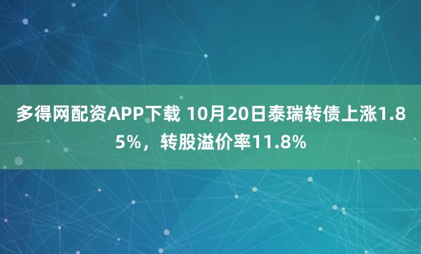 多得网配资APP下载 10月20日泰瑞转债上涨1.85%，转股溢价率11.8%